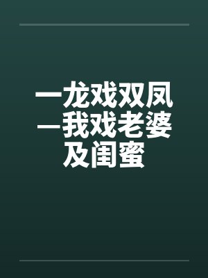 一龙戏双凤—我戏老婆及闺蜜笔趣阁无弹窗封面