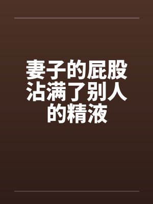妻子的屁股沾满了别人的精液笔趣阁无弹窗封面