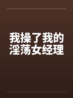 我操了我的淫荡女经理by佚名封面
