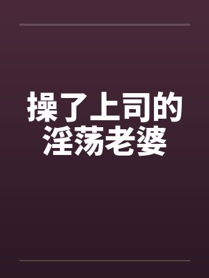 操了上司的淫荡老婆笔趣阁无弹窗封面