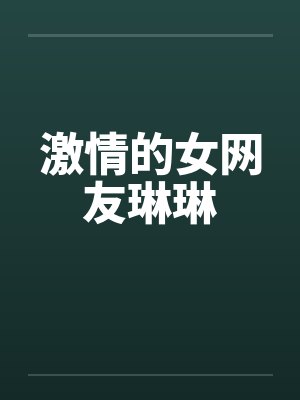 激情的女网友琳琳by佚名笔趣阁无弹窗封面