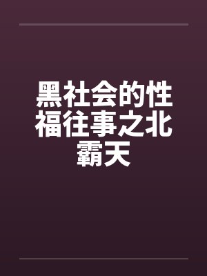 黑社会的性福往事之北霸天笔趣阁无弹窗封面