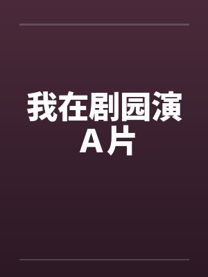 我在剧园演Ａ片笔趣阁无弹窗封面