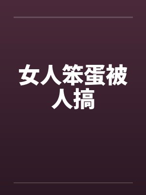 女人笨蛋被人搞by佚名笔趣阁无弹窗封面