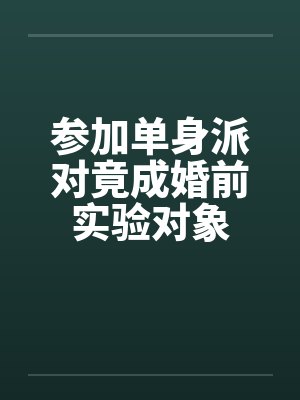 参加单身派对竟成婚前实验对象封面