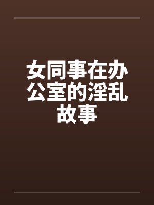 女同事在办公室的淫乱故事封面