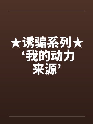 ★诱骗系列★ ‘我的动力来源’笔趣阁无弹窗封面