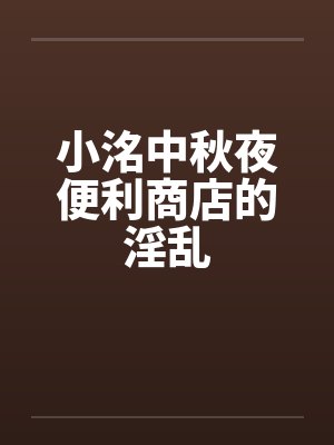 小洺中秋夜便利商店的淫乱by佚名封面