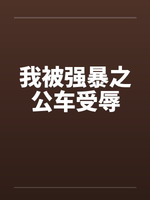 我被强暴之公车受辱by佚名笔趣阁无弹窗封面
