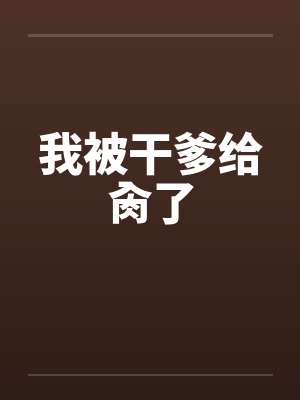我被干爹给肏了笔趣阁无弹窗封面