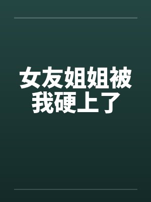 女友姐姐被我硬上了笔趣阁无弹窗封面