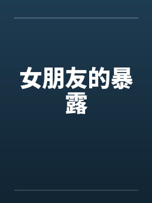 女朋友的暴露by佚名笔趣阁无弹窗封面