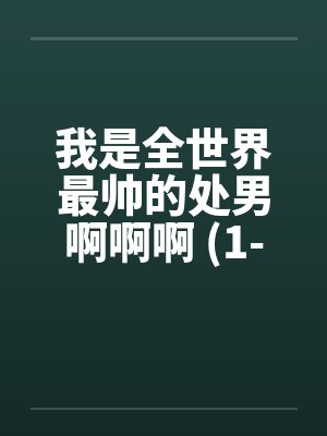 我是全世界最帅的处男啊啊啊 (1-5完)笔趣阁无弹窗封面