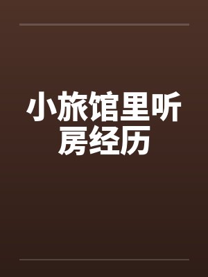 小旅馆里听房经历笔趣阁无弹窗封面