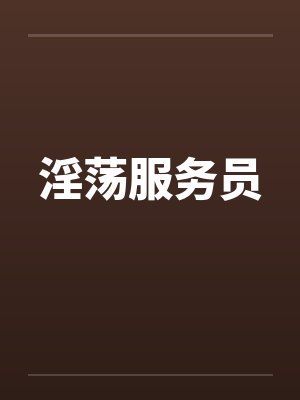 淫荡服务员笔趣阁无弹窗封面