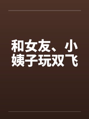 和女友、小姨子玩双飞封面