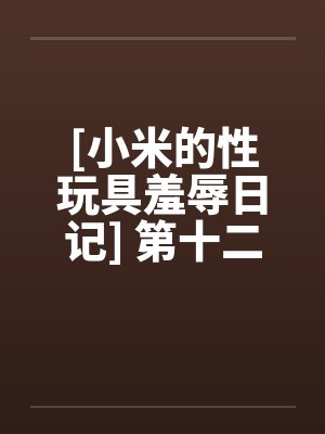 [小米的性玩具羞辱日记] 第十二话by佚名笔趣阁无弹窗封面