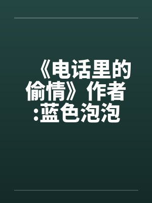 《电话里的偷情》作者:蓝色泡泡封面