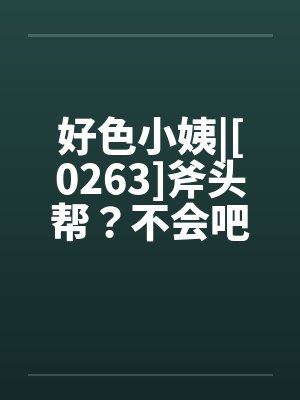 好色小姨|[0263]斧头帮？不会吧？封面