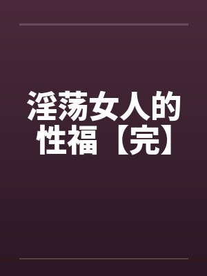 淫荡女人的性福【完】by佚名笔趣阁无弹窗封面