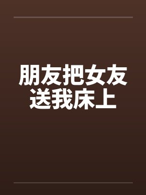 朋友把女友送我床上by佚名笔趣阁无弹窗封面
