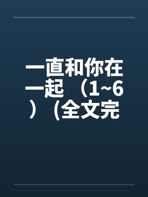 一直和你在一起 （1~6） (全文完)笔趣阁无弹窗封面