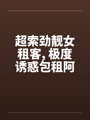 超索劲靓女租客, 极度诱惑包租阿叔..笔趣阁无弹窗封面