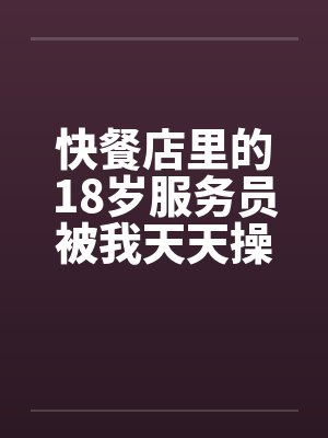 快餐店里的18岁服务员被我天天操by佚名笔趣阁无弹窗封面