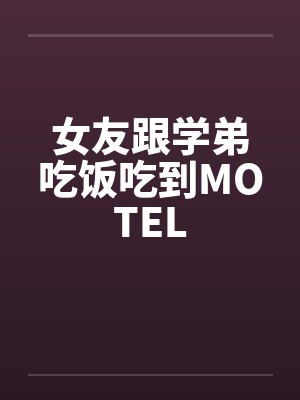 女友跟学弟吃饭吃到MOTELby佚名笔趣阁无弹窗封面