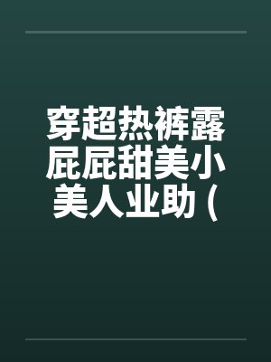 穿超热裤露屁屁甜美小美人业助 (转贴)by佚名封面