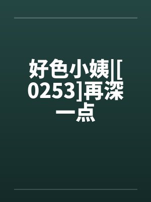 好色小姨|[0253]再深一点封面
