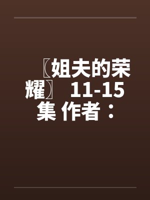 〖姐夫的荣耀〗 11-15集 作者：小手笔趣阁无弹窗封面
