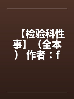 【检验科性事】（全本） 作者：finaleden笔趣阁无弹窗封面