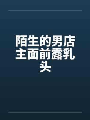 陌生的男店主面前露乳头封面