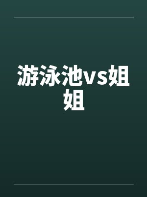 游泳池vs姐姐笔趣阁无弹窗封面