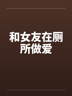 和女友在厕所做爱by佚名笔趣阁无弹窗封面