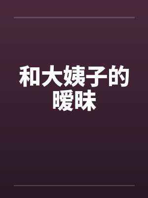 和大姨子的暧昧笔趣阁无弹窗封面