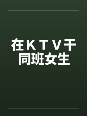 在ＫＴＶ干同班女生封面