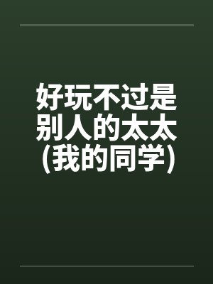 好玩不过是别人的太太(我的同学)笔趣阁无弹窗封面