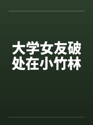 大学女友破处在小竹林by佚名笔趣阁无弹窗封面