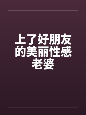 上了好朋友的美丽性感老婆by佚名封面