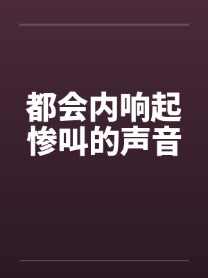 都会内响起惨叫的声音by佚名笔趣阁无弹窗封面