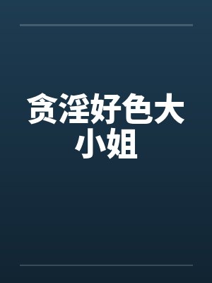 贪淫好色大小姐笔趣阁无弹窗封面