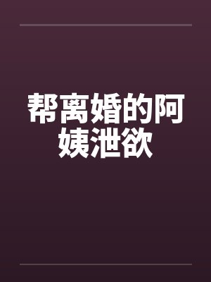 帮离婚的阿姨泄欲封面