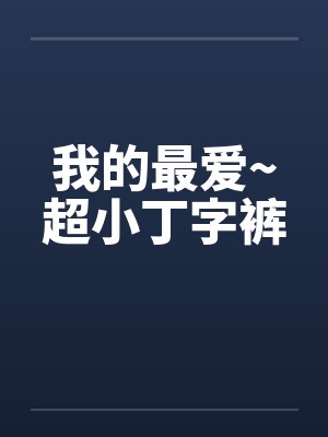 我的最爱~超小丁字裤by佚名笔趣阁无弹窗封面