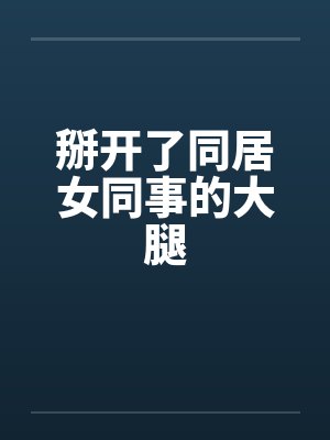 掰开了同居女同事的大腿by佚名封面