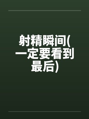 射精瞬间(一定要看到最后)笔趣阁无弹窗封面