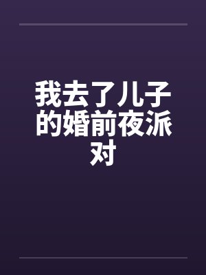 我去了儿子的婚前夜派对by佚名笔趣阁无弹窗封面