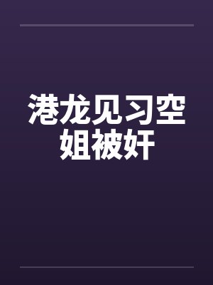 港龙见习空姐被奸by佚名笔趣阁无弹窗封面
