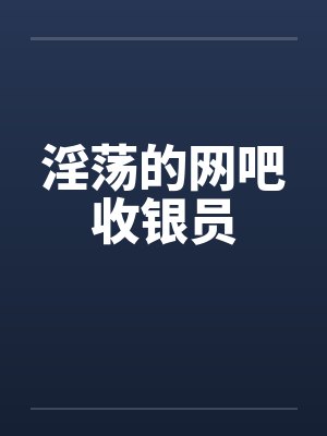 淫荡的网吧收银员by佚名封面